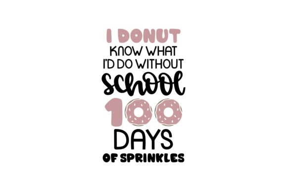 I Donut Know What I’d Do Without School 100 Days of Sprinkles Graphics