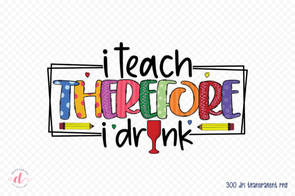I Teach Therefore I Drink Teacher PNG: A Versatile Graphic Design Asset for Crafts and Local Branding